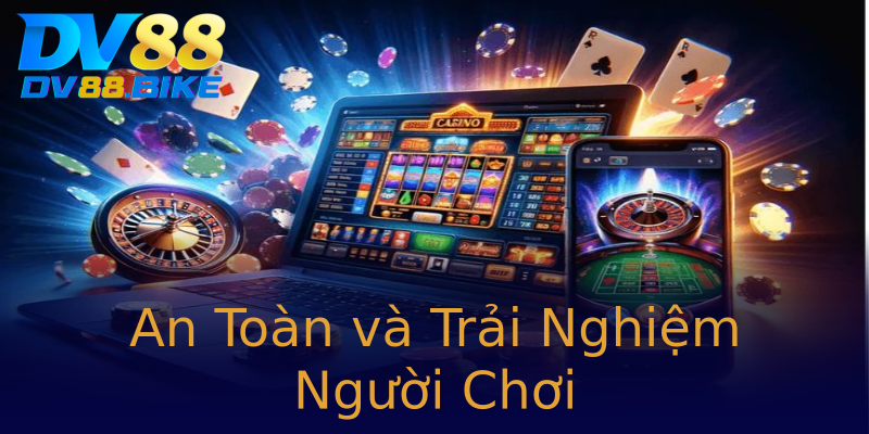 An Toàn và Trải Nghiệm Người Chơi