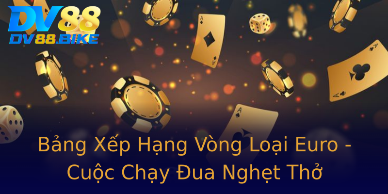 Bảng Xếp Hạng Vòng Loại Euro - Cuộc Chạy Đua Nghẹt Thở