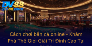 Cach Choi Ban Ca Online Kham Pha The Gioi Giai Tri Inh Cao Tai Dv88