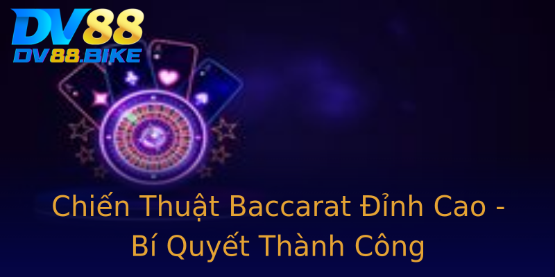 Chiến Thuật Baccarat Đỉnh Cao - Bí Quyết Thành Công
