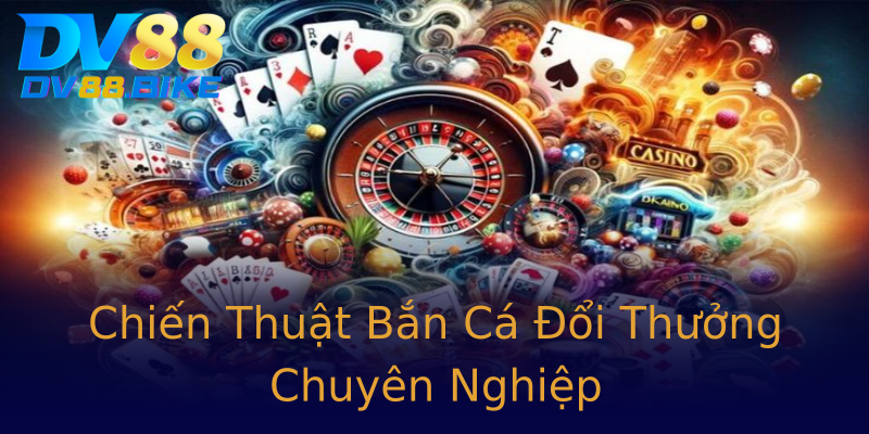 Chiến Thuật Bắn Cá Đổi Thưởng Chuyên Nghiệp