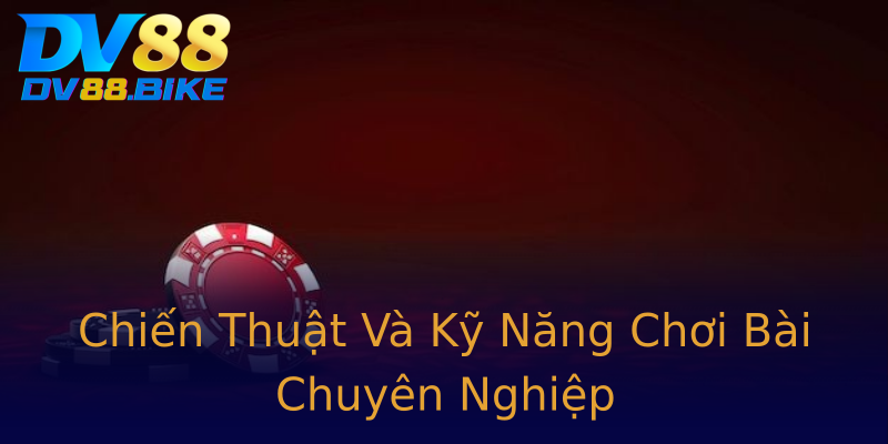 Chiến Thuật Và Kỹ Năng Chơi Bài Chuyên Nghiệp