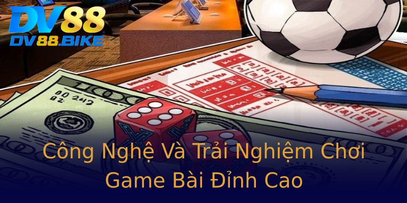 Công Nghệ Và Trải Nghiệm Chơi Game Bài Đỉnh Cao