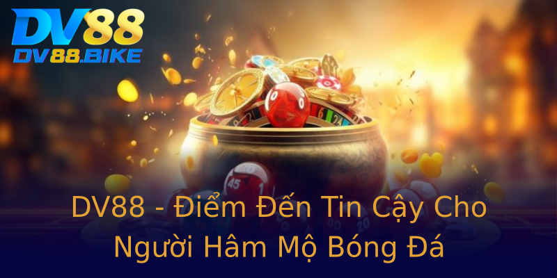 DV88 - Điểm Đến Tin Cậy Cho Người Hâm Mộ Bóng Đá