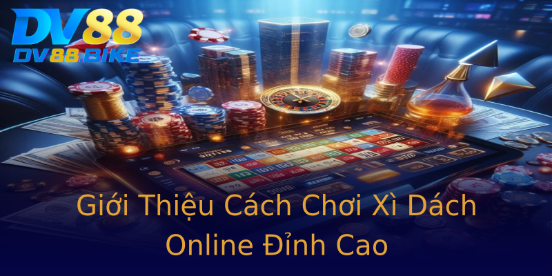 Giới Thiệu Cách Chơi Xì Dách Online Đỉnh Cao