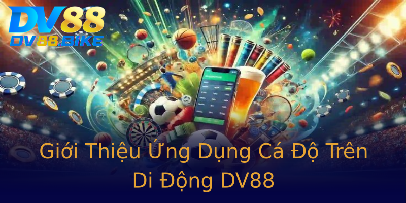 Giới Thiệu Ứng Dụng Cá Độ Trên Di Động DV88 Giới Thiệu Ứng Dụng Cá Độ Trên Di Động DV88