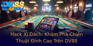 Hack Xi Dach Kham Pha Chien Thuat Inh Cao Tren Dv88