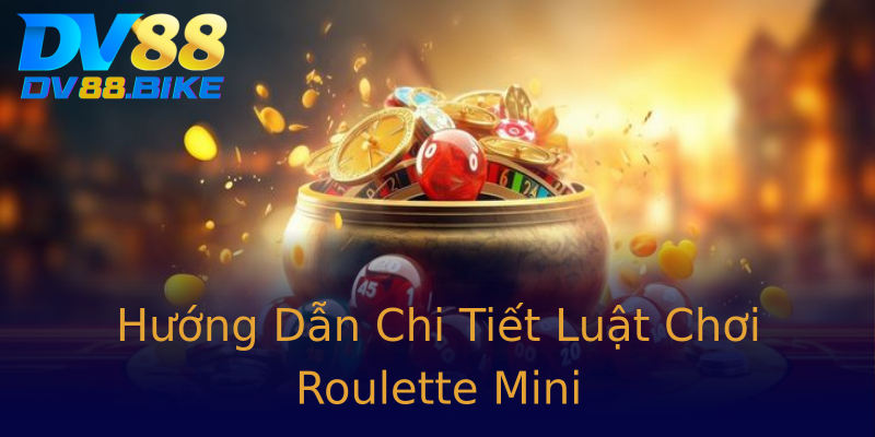 Hướng Dẫn Chi Tiết Luật Chơi Roulette Mini