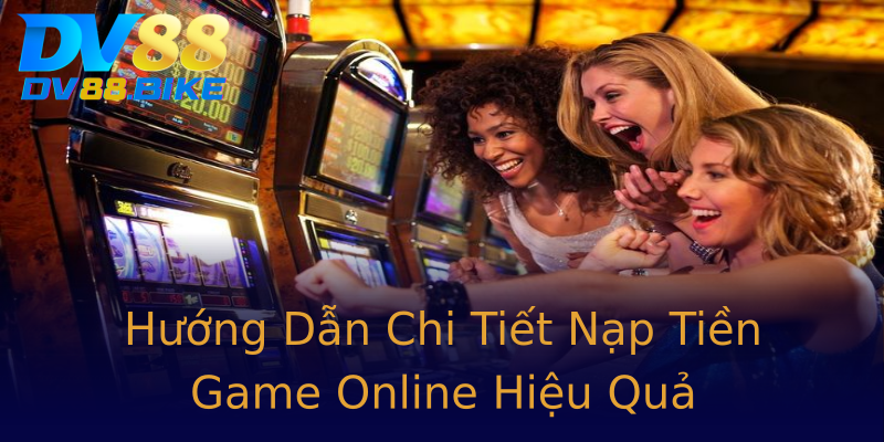 Hướng Dẫn Chi Tiết Nạp Tiền Game Online Hiệu Quả