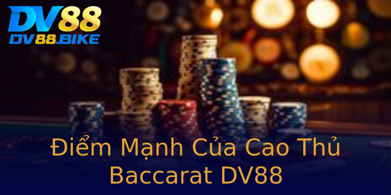 Điểm Mạnh Của Cao Thủ Baccarat DV88