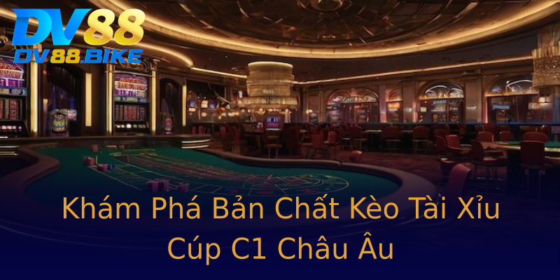 Khám Phá Bản Chất Kèo Tài Xỉu Cúp C1 Châu Âu