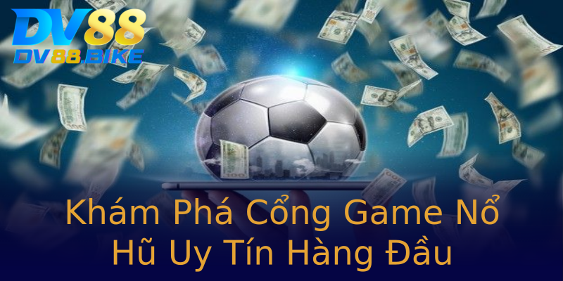 Khám Phá Cổng Game Nổ Hũ Uy Tín Hàng Đầu