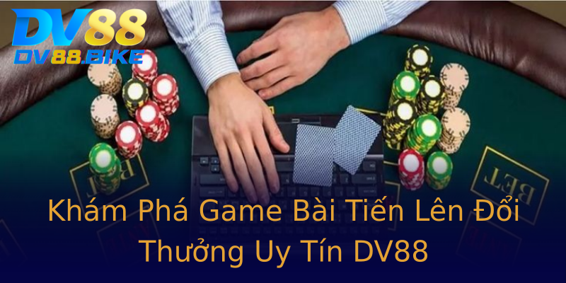 Khám Phá Game Bài Tiến Lên Đổi Thưởng Uy Tín DV88 Khám Phá Game Bài Tiến Lên Đổi Thưởng Uy Tín DV88