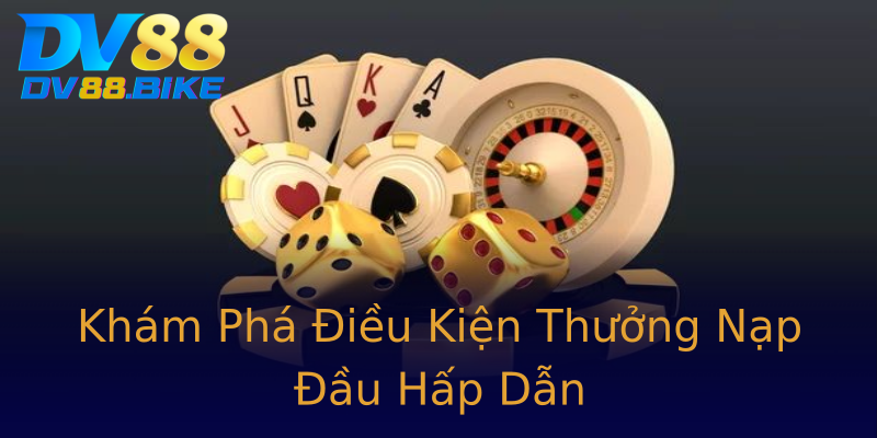 Khám Phá Điều Kiện Thưởng Nạp Đầu Hấp Dẫn