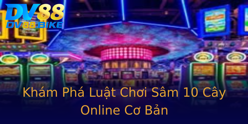 Khám Phá Luật Chơi Sâm 10 Cây Online Cơ Bản Khám Phá Luật Chơi Sâm 10 Cây Online Cơ Bản