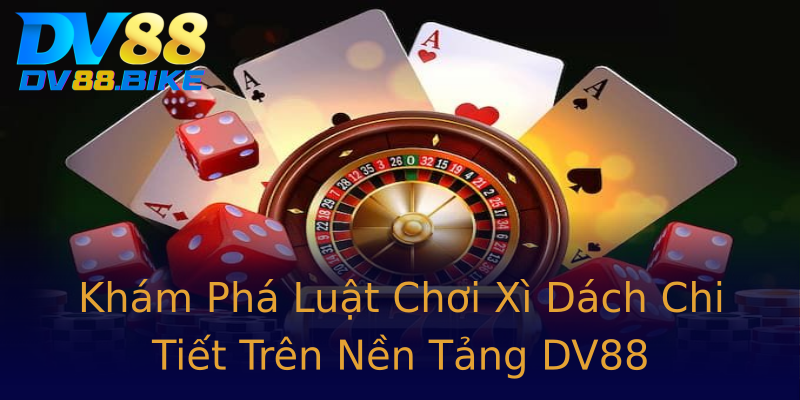 Khám Phá Luật Chơi Xì Dách Chi Tiết Trên Nền Tảng DV88 Khám Phá Luật Chơi Xì Dách Chi Tiết Trên Nền Tảng DV88