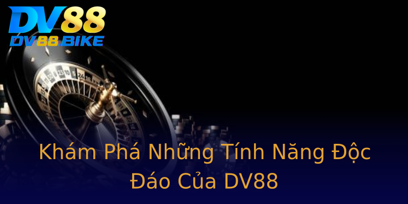 Khám Phá Những Tính Năng Độc Đáo Của DV88