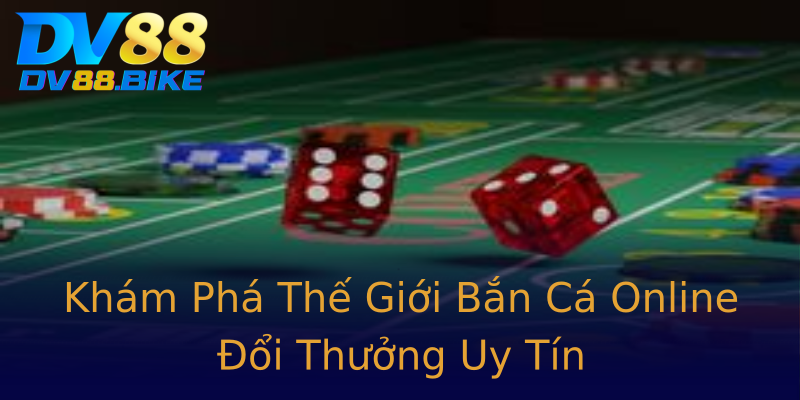 Khám Phá Thế Giới Bắn Cá Online Đổi Thưởng Uy Tín