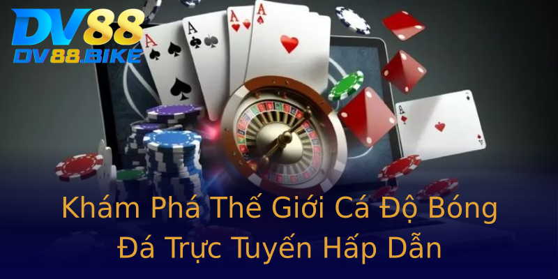 Khám Phá Thế Giới Cá Độ Bóng Đá Trực Tuyến Hấp Dẫn Khám Phá Thế Giới Cá Độ Bóng Đá Trực Tuyến Hấp Dẫn