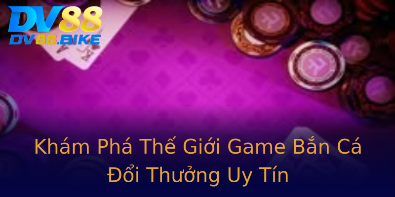 Khám Phá Thế Giới Game Bắn Cá Đổi Thưởng Uy Tín