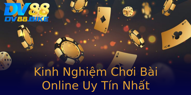 Kinh Nghiệm Chơi Bài Online Uy Tín Nhất