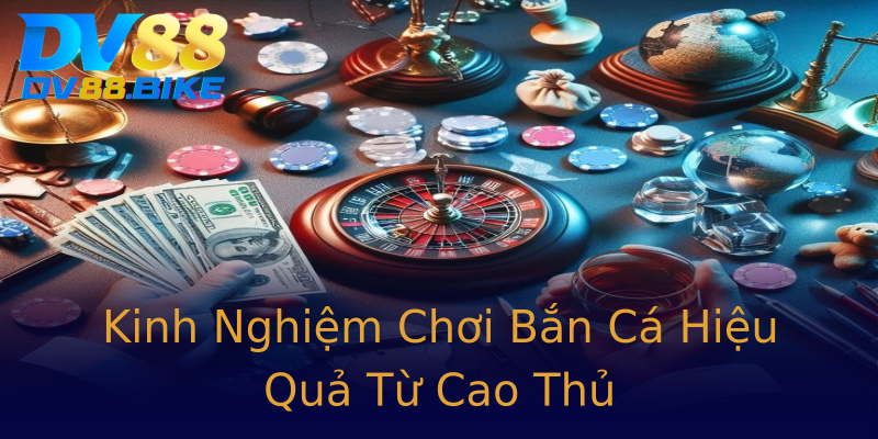 Kinh Nghiệm Chơi Bắn Cá Hiệu Quả Từ Cao Thủ