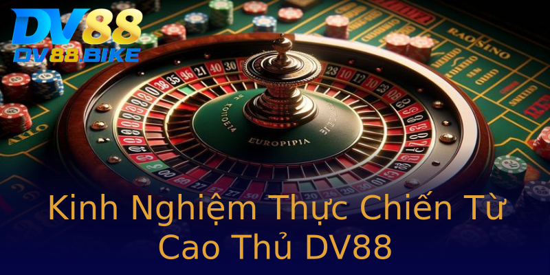 Kinh Nghiệm Thực Chiến Từ Cao Thủ DV88 Kinh Nghiệm Thực Chiến Từ Cao Thủ DV88