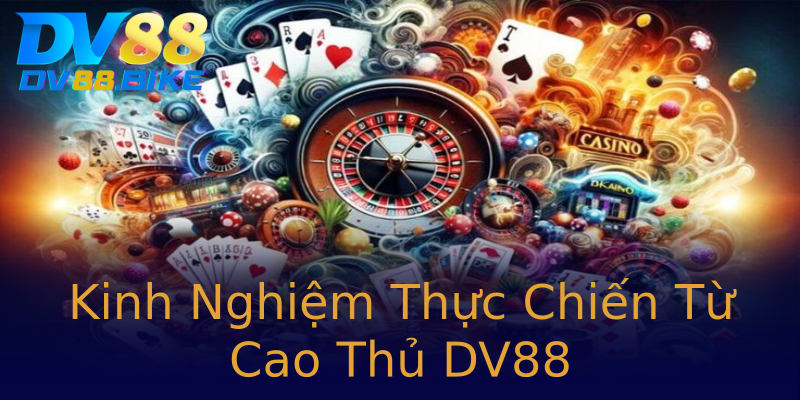 Kinh Nghiệm Thực Chiến Từ Cao Thủ DV88