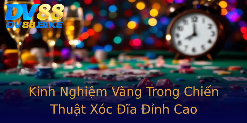 Kinh Nghiệm Vàng Trong Chiến Thuật Xóc Đĩa Đỉnh Cao Kinh Nghiệm Vàng Trong Chiến Thuật Xóc Đĩa Đỉnh Cao