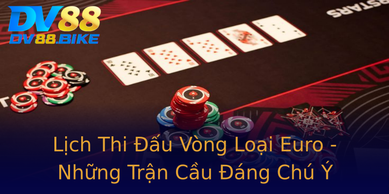 Lịch Thi Đấu Vòng Loại Euro - Những Trận Cầu Đáng Chú Ý