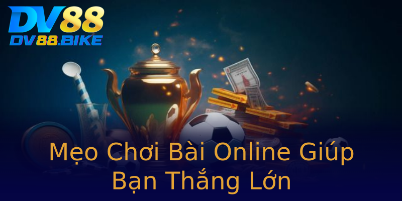 Mẹo Chơi Bài Online Giúp Bạn Thắng Lớn Mẹo Chơi Bài Online Giúp Bạn Thắng Lớn