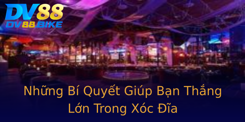 Những Bí Quyết Giúp Bạn Thắng Lớn Trong Xóc Đĩa Những Bí Quyết Giúp Bạn Thắng Lớn Trong Xóc Đĩa