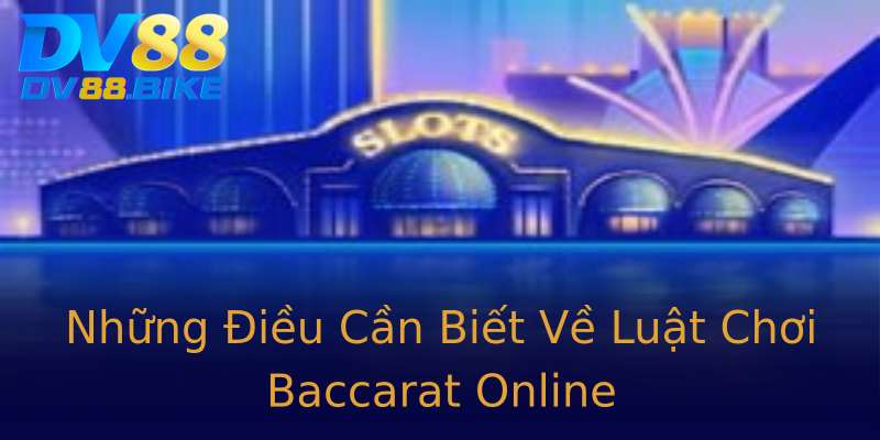 Những Điều Cần Biết Về Luật Chơi Baccarat Online Những Điều Cần Biết Về Luật Chơi Baccarat Online