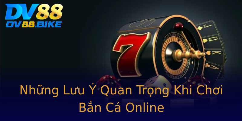Những Lưu Ý Quan Trọng Khi Chơi Bắn Cá Online