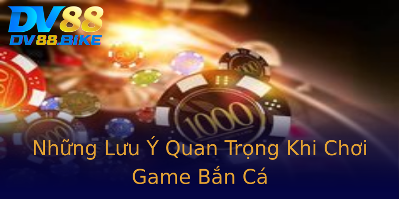 Những Lưu Ý Quan Trọng Khi Chơi Game Bắn Cá Những Lưu Ý Quan Trọng Khi Chơi Game Bắn Cá
