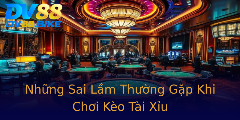 Những Sai Lầm Thường Gặp Khi Chơi Kèo Tài Xỉu