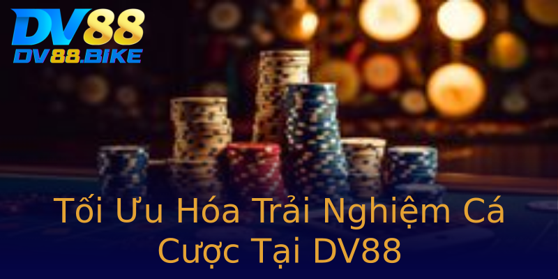 Tối Ưu Hóa Trải Nghiệm Cá Cược Tại DV88 Tối Ưu Hóa Trải Nghiệm Cá Cược Tại DV88