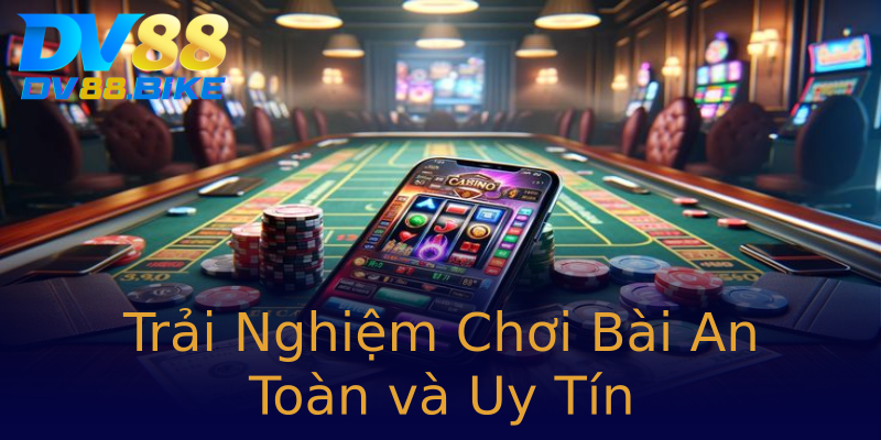 Trải Nghiệm Chơi Bài An Toàn và Uy Tín